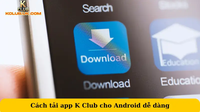 Cách tải app K Club cho Android dễ dàng