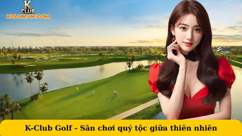 K-Club Golf - Sân chơi quý tộc giữa thiên nhiên